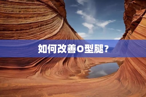 如何改善O型腿? 如何改善O型腿?