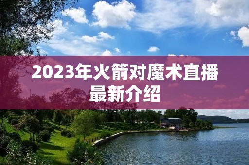2023年火箭对魔术直播最新介绍