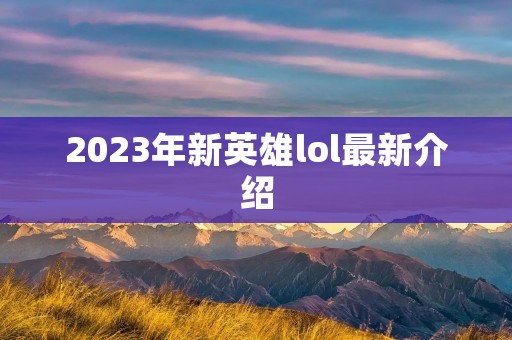 2023年新英雄lol最新介绍