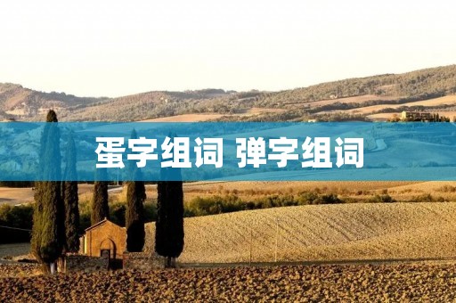 蛋字组词 弹字组词
