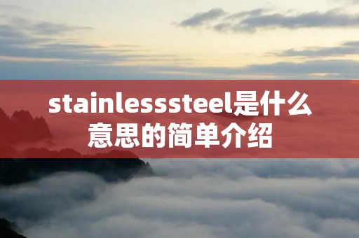 stainlesssteel是什么意思的简单介绍 stainlesssteel是什么意思的简单介绍