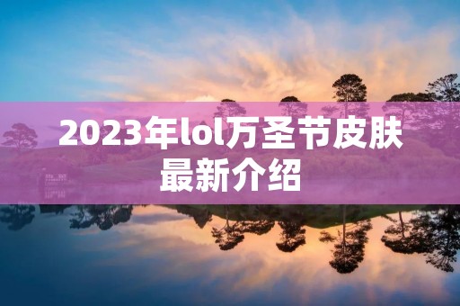 2023年lol万圣节皮肤最新介绍