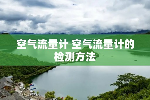 空气流量计 空气流量计的检测方法 空气流量计 空气流量计的检测方法