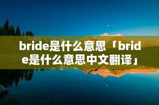 bride是什么意思「bride是什么意思中文翻译」 bride是什么意思「bride是什么意思中文翻译」