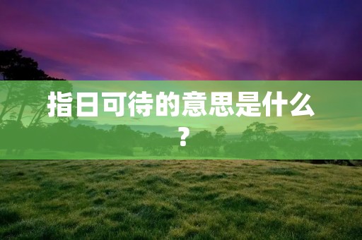 指日可待的意思是什么?