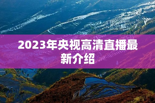 2023年央视高清直播最新介绍