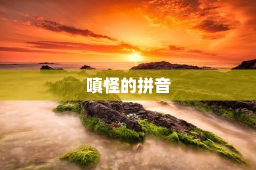 嗔怪的拼音:探究汉字与拼音之间的关系