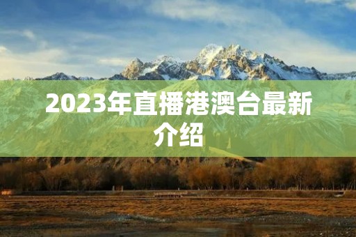 2023年直播港澳台最新介绍 2023年直播港澳台最新介绍