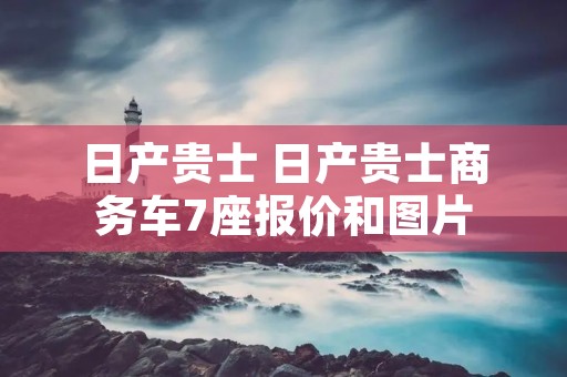 日产贵士 日产贵士商务车7座报价和图片