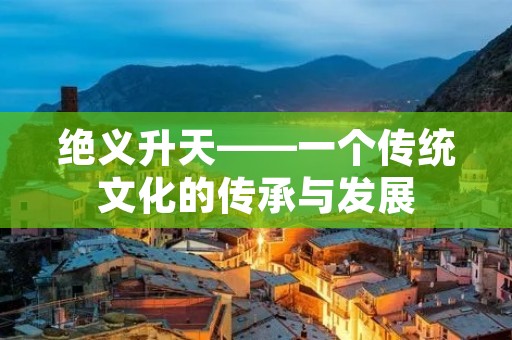 绝义升天——一个传统文化的传承与发展 绝义升天——一个传统文化的传承与发展