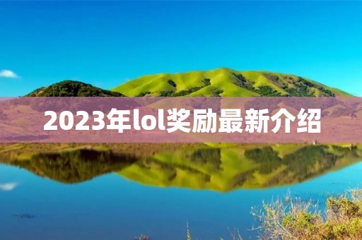 2023年lol奖励最新介绍 2023年lol奖励最新介绍