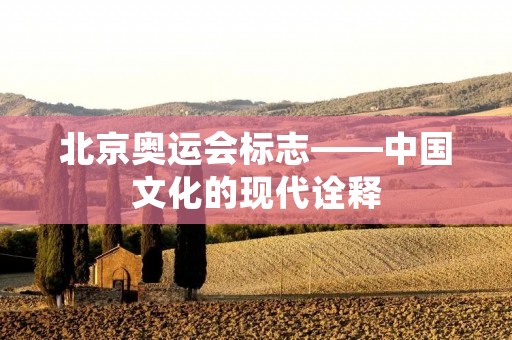 北京奥运会标志——中国文化的现代诠释 北京奥运会标志——中国文化的现代诠释