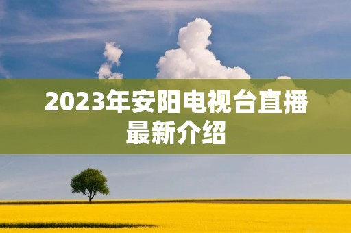 2023年安阳电视台直播最新介绍
