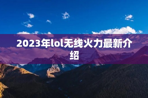 2023年lol无线火力最新介绍
