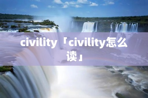 civility「civility怎么读」