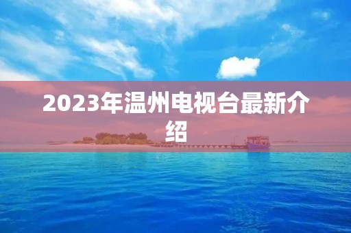 2023年温州电视台最新介绍 2023年温州电视台最新介绍