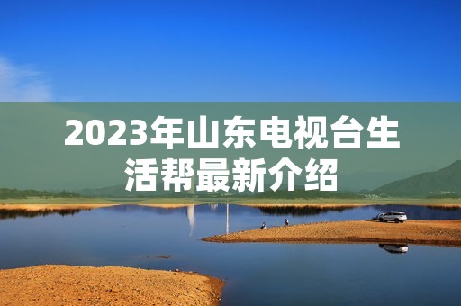 2023年山东电视台生活帮最新介绍