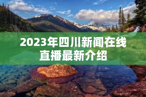 2023年四川新闻在线直播最新介绍
