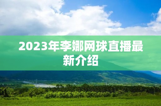 2023年李娜网球直播最新介绍
