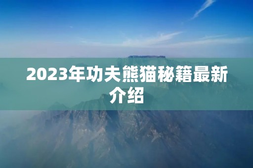 2023年功夫熊猫秘籍最新介绍 2023年功夫熊猫秘籍最新介绍