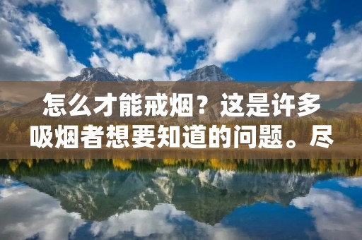 怎么才能戒烟?这是许多吸烟者想要知道的问题。尽管戒烟并不容易,但是它是一件非常值得去做的事情。戒烟可以带来许多好处,如减少健康风险,提高体力和精神状态,改善味觉和嗅觉等。在本文中,我们将为您提供一些实用的建议,帮助您戒烟。