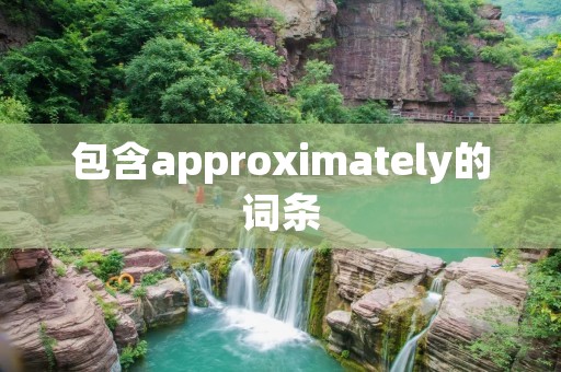 包含approximately的词条 包含approximately的词条