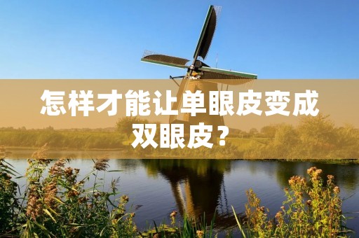 怎样才能让单眼皮变成双眼皮? 怎样才能让单眼皮变成双眼皮?