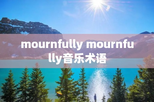 mournfully mournfully音乐术语