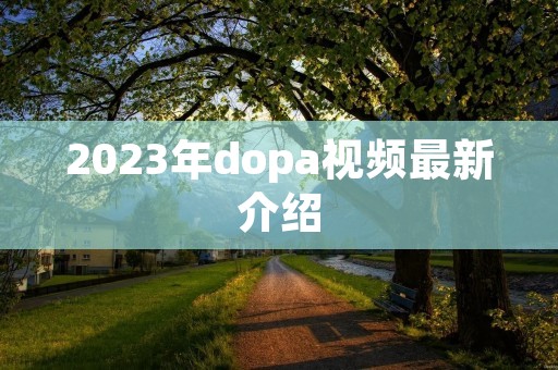 2023年dopa视频最新介绍