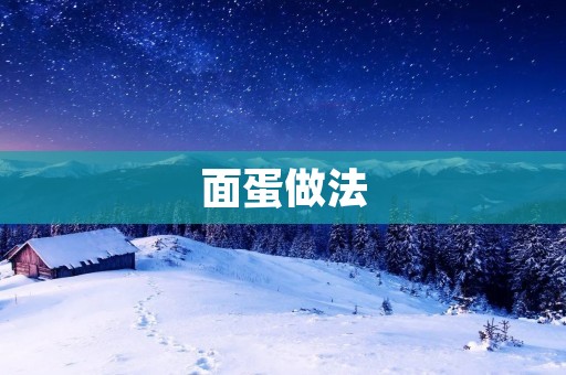 面蛋做法：手把手教你做出口感鲜美的面蛋