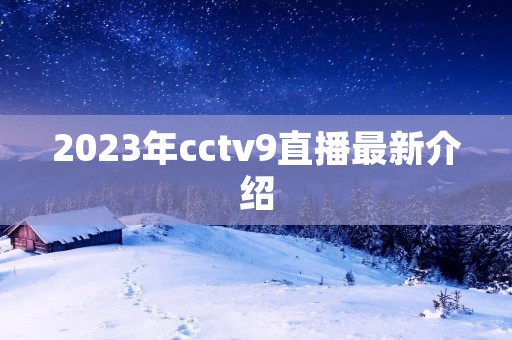 2023年cctv9直播最新介绍