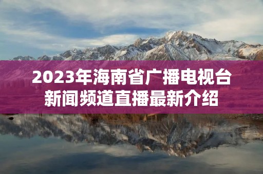 2023年海南省广播电视台新闻频道直播最新介绍
