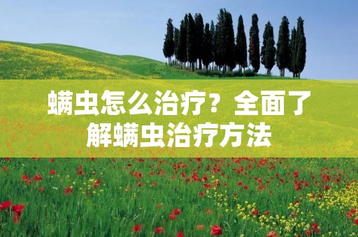 螨虫怎么治疗？全面了解螨虫治疗方法