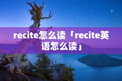 recite怎么读「recite英语怎么读」