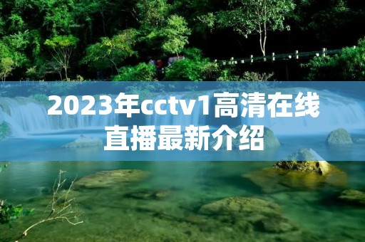 2023年cctv1****直播最新介绍