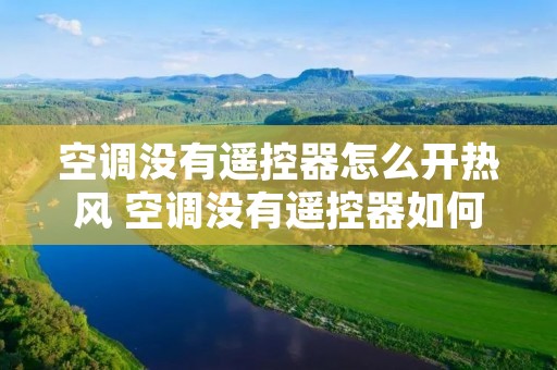 空调没有遥控器怎么开热风 空调没有遥控器如何调热风
