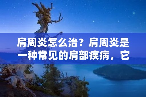 肩周炎怎么治?肩周炎是一种常见的肩部疾病,它会导致肩关节周围的肌肉、韧带和肌腱发炎并疼痛。肩周炎的症状包括肩部疼痛、僵硬、肩膀活动受限、夜间疼痛等。对于患有肩周炎的患者,及时的治疗是非常重要的,否则它可能会导致更严重的疼痛和功能障碍。本文将介绍肩周炎的治疗方法。 肩周炎怎么治?肩周炎是一种常见的肩部疾病,它会导致肩关节周围的肌肉、韧带和肌腱发炎并疼痛。肩周炎的症状包括肩部疼痛、僵硬、肩膀活动受限、夜间疼痛等。对于患有肩周炎的患者,及时的治疗是非常重要的,否则它可能会导致更严重的疼痛和功能障碍。本文将介绍肩周炎的治疗方法。