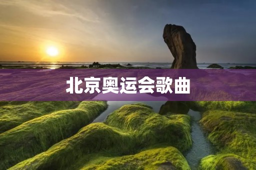 北京奥运会歌曲:唱响中国梦 北京奥运会歌曲:唱响中国梦