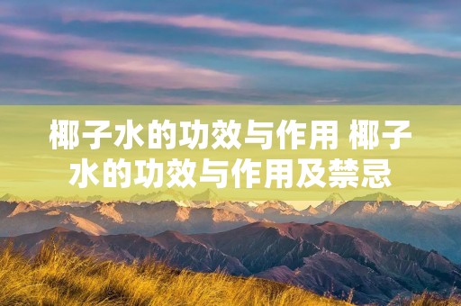 椰子水的功效与作用 椰子水的功效与作用及禁忌 椰子水的功效与作用 椰子水的功效与作用及禁忌