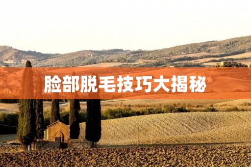 脸部脱毛技巧大揭秘