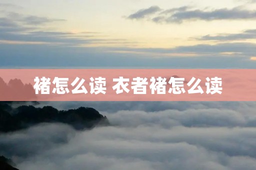 褚怎么读 衣者褚怎么读