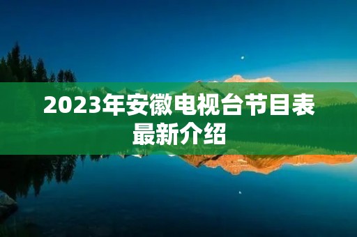 2023年安徽电视台节目表最新介绍