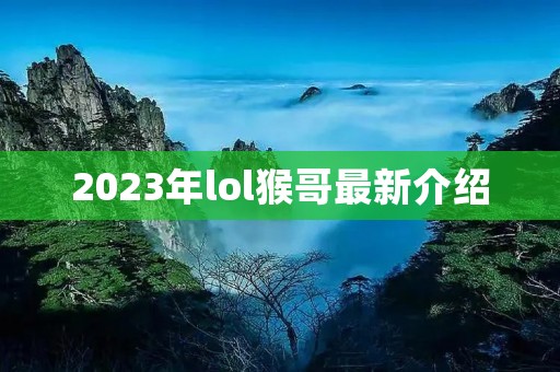 2023年lol猴哥最新介绍