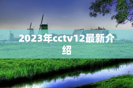 2023年cctv12最新介绍