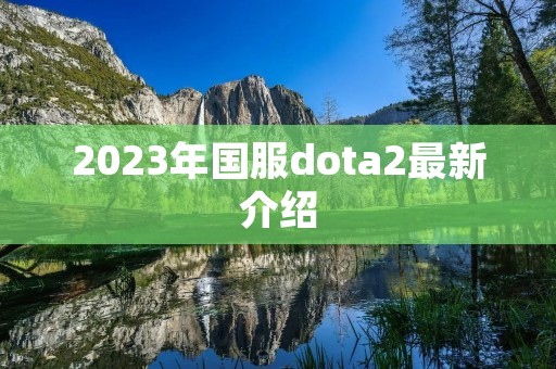 2023年国服dota2最新介绍 2023年国服dota2最新介绍