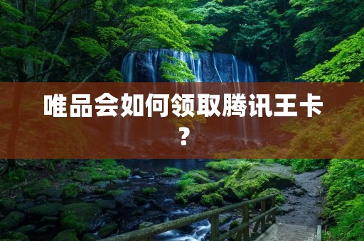 唯品会如何领取腾讯王卡？