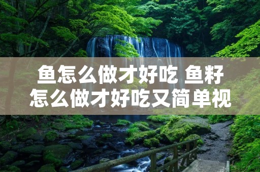 鱼怎么做才好吃 鱼籽怎么做才好吃又简单视频