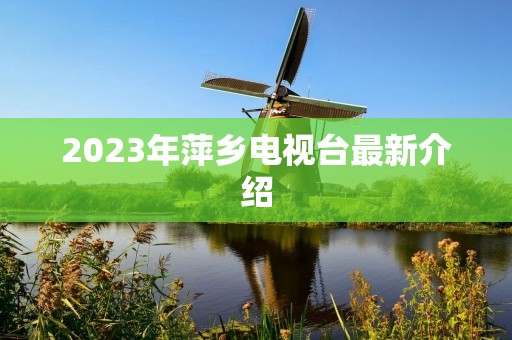 2023年萍乡电视台最新介绍