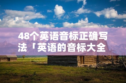 48个英语音标正确写法「英语的音标大全 读法」