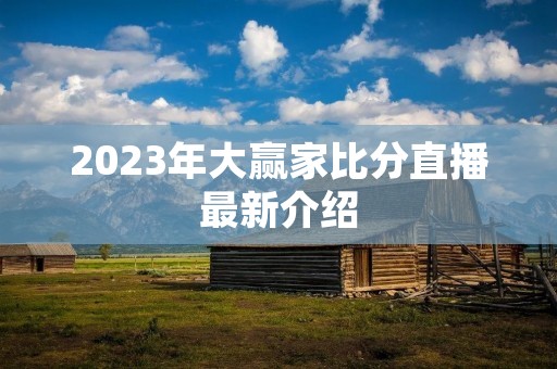 2023年大赢家比分直播最新介绍 2023年大赢家比分直播最新介绍